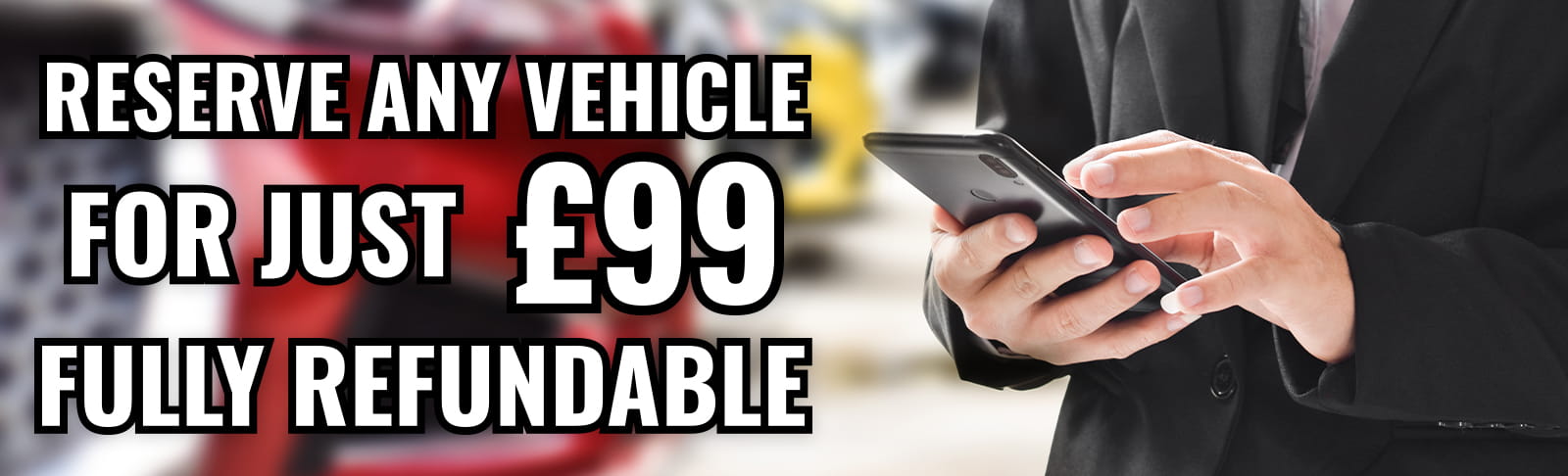 Reserve Any Vehicle For Just £99 Fully Refundable